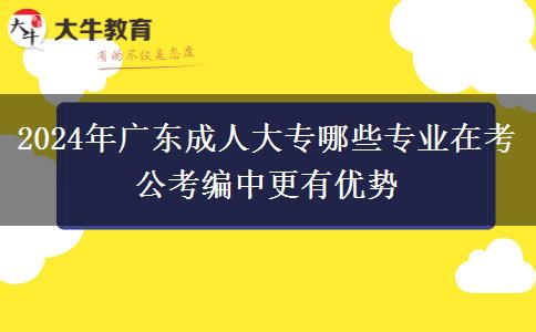 2024年廣東成人大專哪些專業(yè)在考公考編中更有優(yōu)