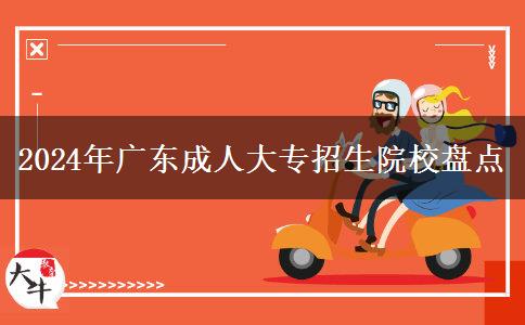 2024年成人大專廣東省內(nèi)的招生院校有哪些？