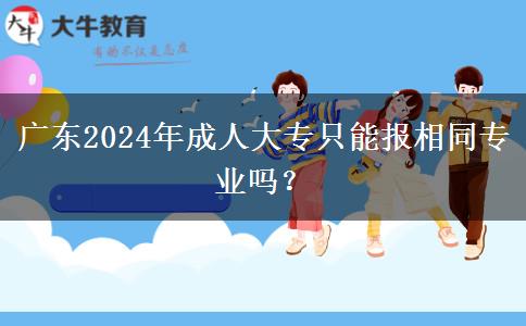 廣東2024年成人大專只能報(bào)相同專業(yè)嗎？