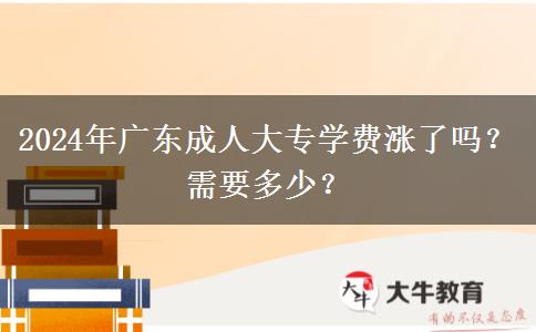 2024年廣東成人大專學(xué)費(fèi)漲了嗎？需要多少？