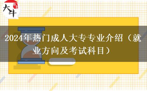 2024年熱門成人大專專業(yè)介紹（就業(yè)方向及考試科目）