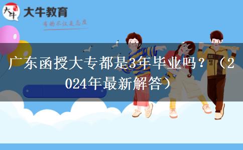 廣東函授大專都是3年畢業(yè)嗎？（2024年最新解答）