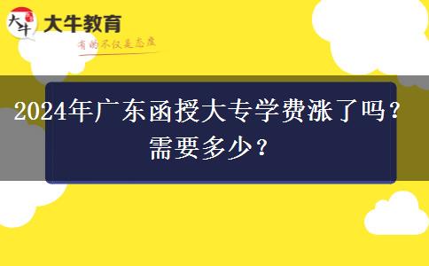 2024年廣東函授大專學(xué)費(fèi)漲了嗎？需要多少？