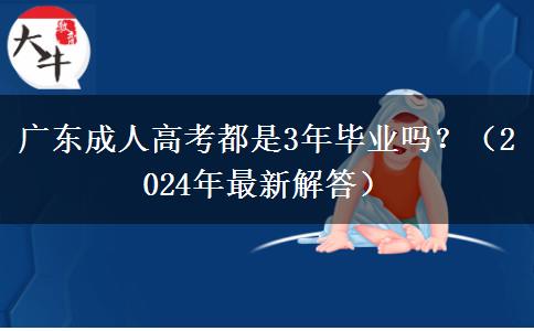 廣東成人高考都是3年畢業(yè)嗎？（2024年最新解答）