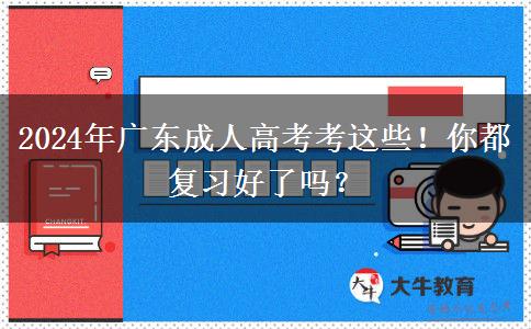 2024年廣東成人高考考這些！你都復(fù)習(xí)好了嗎？