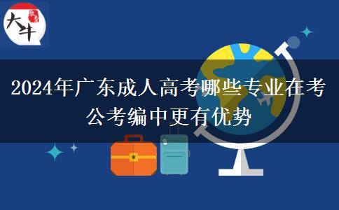 2024年廣東成人高考哪些專業(yè)在考公考編中更有優(yōu)勢(shì)