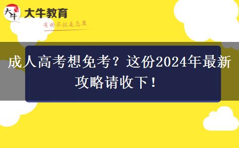 成人高考想免考？這份2024年最新攻略請(qǐng)收下！