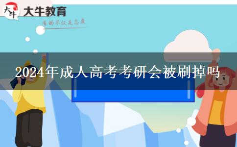 成人高考考研會被刷掉嗎2024年