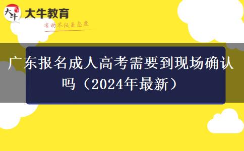 廣東報(bào)名成人高考需要到現(xiàn)場確認(rèn)嗎（2024年最新）