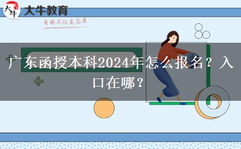 廣東函授本科2024年怎么報名？入口在哪？