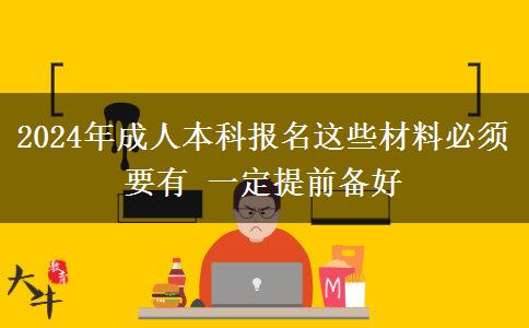 2024年成人本科報名這些材料必須要有 一定提前備