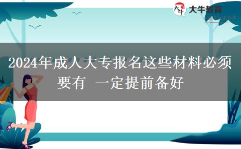 2024年成人大專報名這些材料必須要有 一定提前備