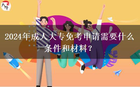 2024年成人大專免考申請需要什么條件和材料？