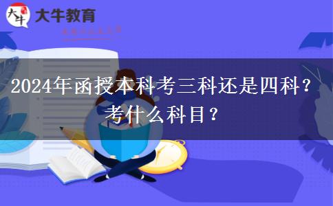 2024年函授本科考三科還是四科？考什么科目？