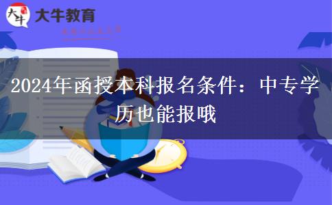 2024年函授本科報名條件：中專學(xué)歷也能報哦