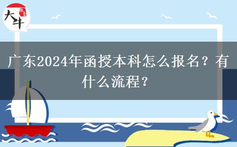 廣東2024年函授本科怎么報(bào)名？有什么流程？