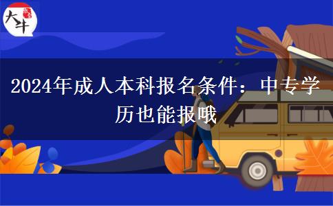 2024年成人本科報(bào)名條件：中專學(xué)歷也能報(bào)哦