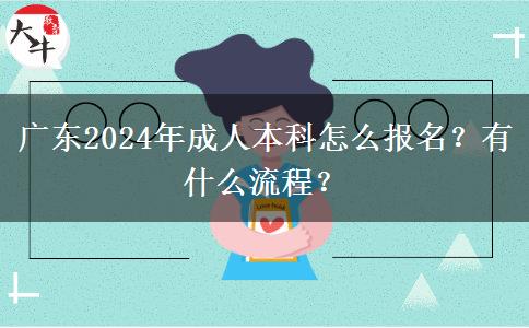 廣東2024年成人本科怎么報(bào)名？有什么流程？