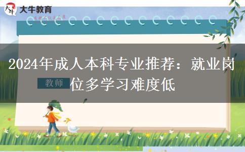 2024年成人本科專業(yè)推薦：就業(yè)崗位多學(xué)習(xí)難度低