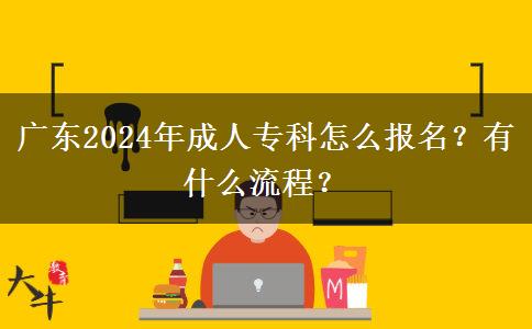 廣東2024年成人?？圃趺磮?bào)名？有什么流程？