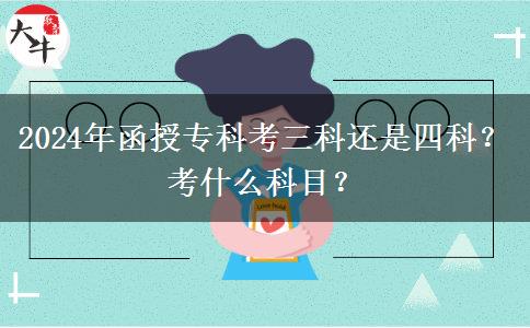 2024年函授?？瓶既七€是四科？考什么科目？