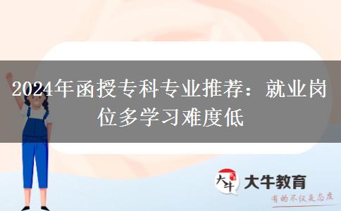 2024年函授專科專業(yè)推薦：就業(yè)崗位多學(xué)習(xí)難度低