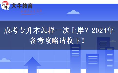 成考專升本怎樣一次上岸？2024年備考攻略請收下