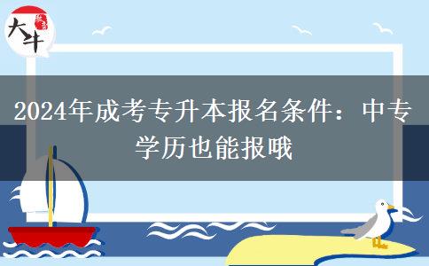 2024年成考專(zhuān)升本報(bào)名條件：中專(zhuān)學(xué)歷也能報(bào)哦