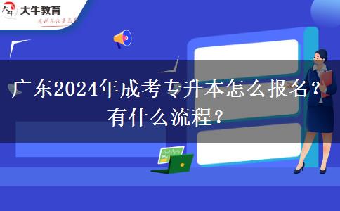 廣東2024年成考專升本怎么報名？有什么流程？