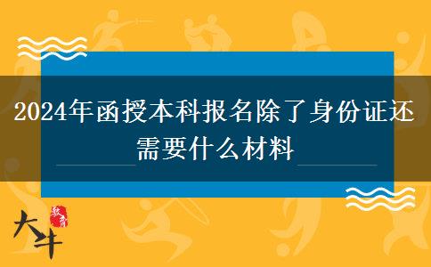 2024年函授本科報名除了身份證還需要什么材料