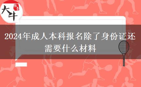 2024年成人本科報(bào)名除了身份證還需要什么材料