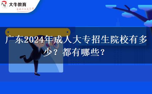 廣東2024年成人大專招生院校有多少？都有哪些？