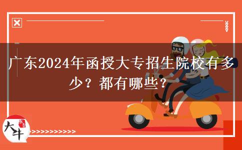 廣東2024年函授大專招生院校有多少？都有哪些？