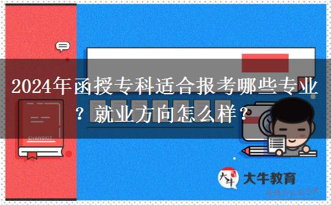 2024年函授?？七m合報(bào)考哪些專業(yè)？就業(yè)方向怎么樣？