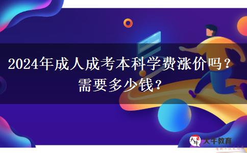 2024年成人成考本科學(xué)費漲價嗎？需要多少錢？