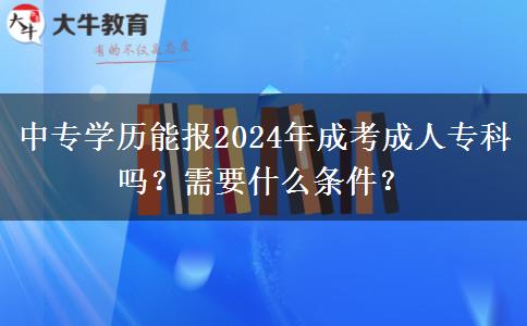 中專學歷能報2024年成考成人?？茊?？需要什么條件？