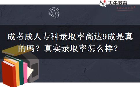 成考成人?？其浫÷矢哌_(dá)9成是真的嗎？真實錄取率怎么樣？