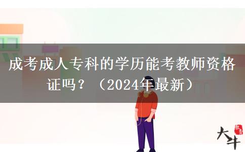 成考成人?？频膶W(xué)歷能考教師資格證嗎？（2024年最新）