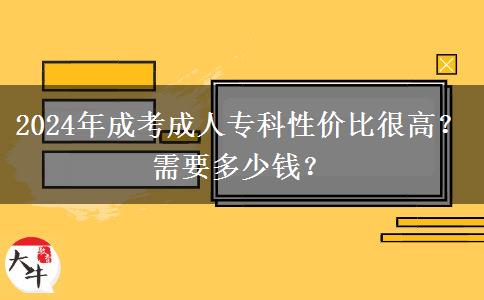 2024年成考成人?？菩詢r比很高？需要多少錢？