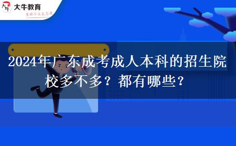 2024年廣東成考成人本科的招生院校多不多？都有哪些？