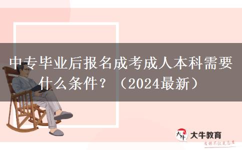 中專畢業(yè)后報名成考成人本科需要什么條件？（2024最新）