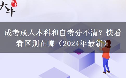 成考成人本科和自考分不清？快看看區(qū)別在哪（2024年最新）