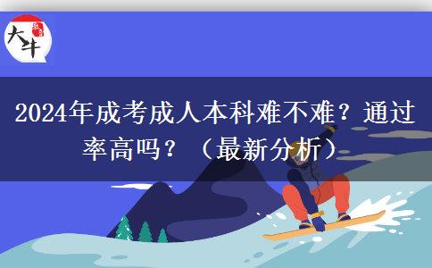 2024年成考成人本科難不難？通過率高嗎？（最新分析）