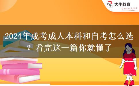 還在猶豫2024年成考成人本科和自考怎么選？看完這一篇你就懂了