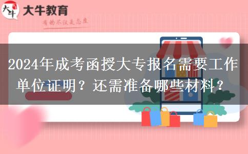 2024報名成考函授大專需要工作單位證明？還要什么材料？