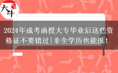 2024年成考函授大專畢業(yè)后這些資格證不要錯過|非全學(xué)歷也能報！