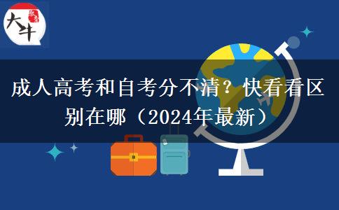 成人高考和自考分不清？快看看區(qū)別在哪（2024年最新）