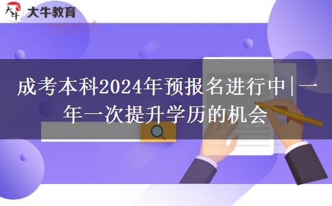 成考本科2024年預(yù)報(bào)名進(jìn)行中|一年一次提升學(xué)歷的機(jī)會(huì)