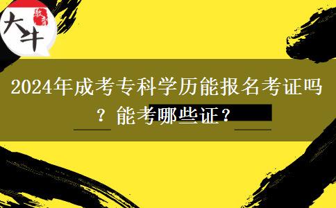 2024年成考?？茖W歷能報名考證嗎？能考哪些證？