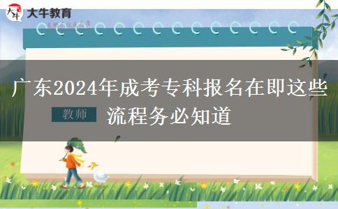 廣東2024年成考?？茍竺诩催@些流程務(wù)必知道